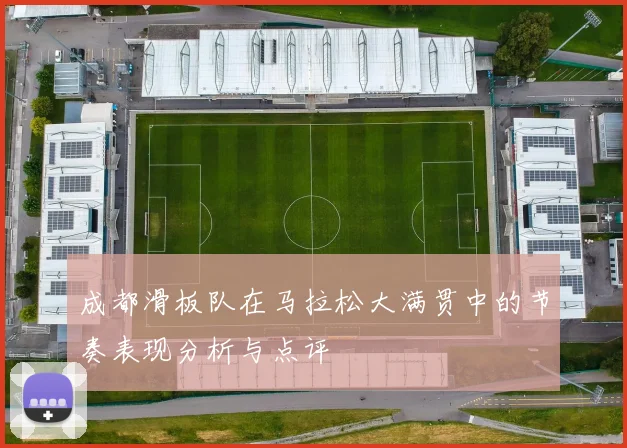 成都滑板队在马拉松大满贯中的节奏表现分析与点评