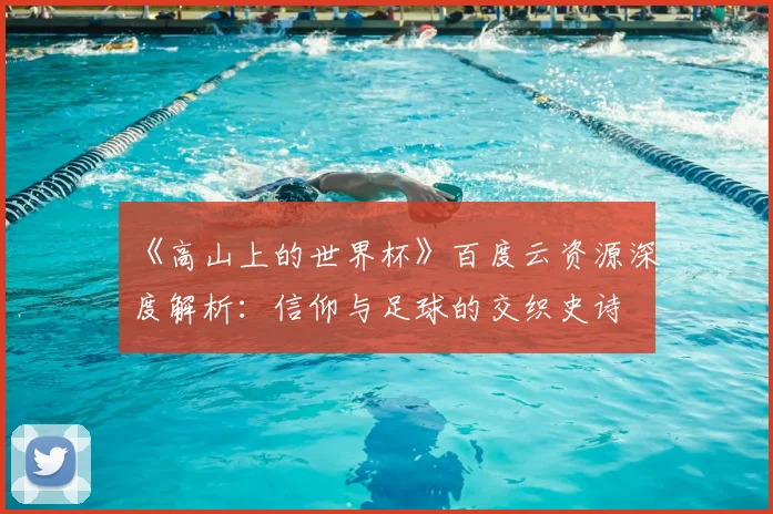 《高山上的世界杯》百度云资源深度解析：信仰与足球的交织史诗