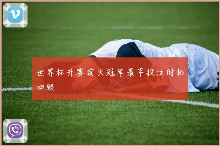 世界杯开赛前买冠军最早投注时机回顾