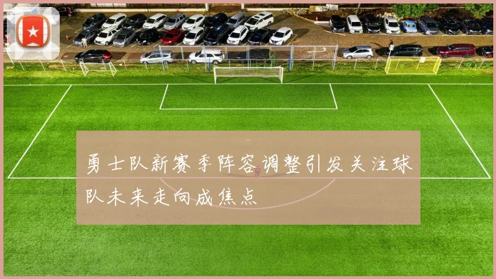 勇士队新赛季阵容调整引发关注球队未来走向成焦点