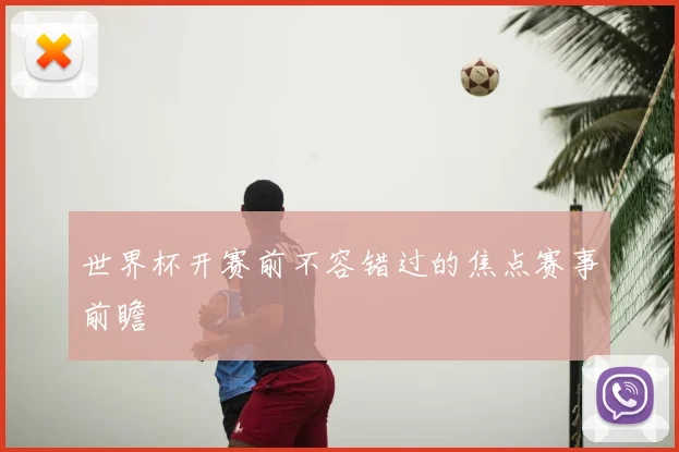 世界杯开赛前不容错过的焦点赛事前瞻
