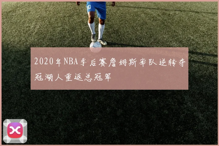 2020年NBA季后赛詹姆斯率队逆转夺冠湖人重返总冠军