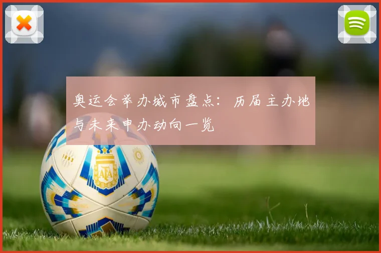 奥运会举办城市盘点:历届主办地与未来申办动向一览