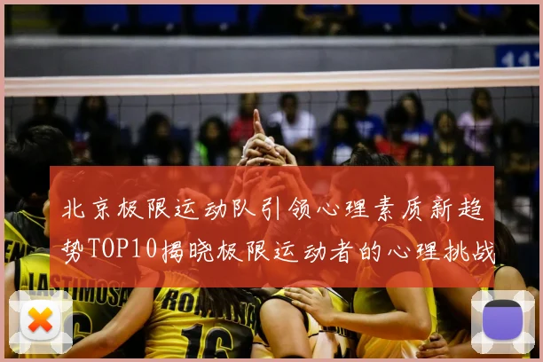 北京极限运动队引领心理素质新趋势TOP10揭晓极限运动者的心理挑战与成长