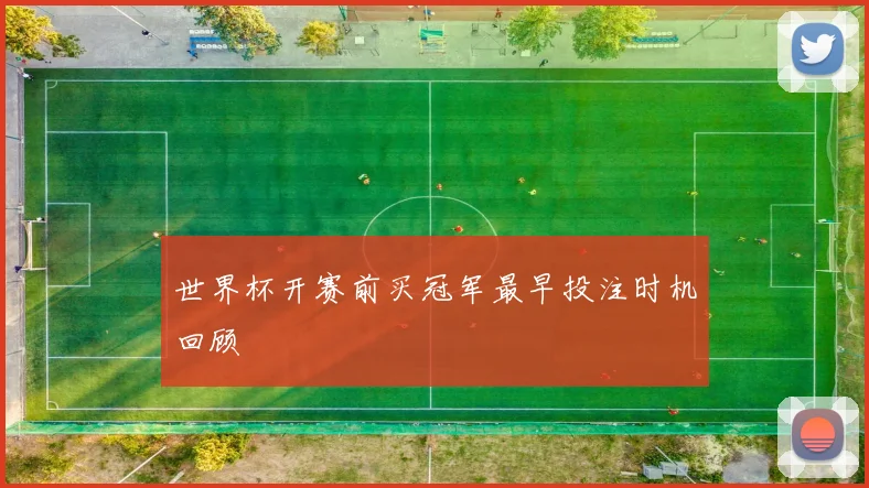 世界杯开赛前买冠军最早投注时机回顾