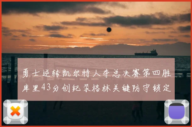 勇士逆转凯尔特人夺总决赛第四胜库里43分创纪录格林关键防守锁定胜局