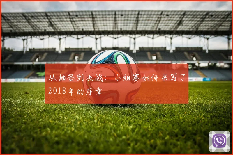 从抽签到决战：小组赛如何书写了2018年的序章
