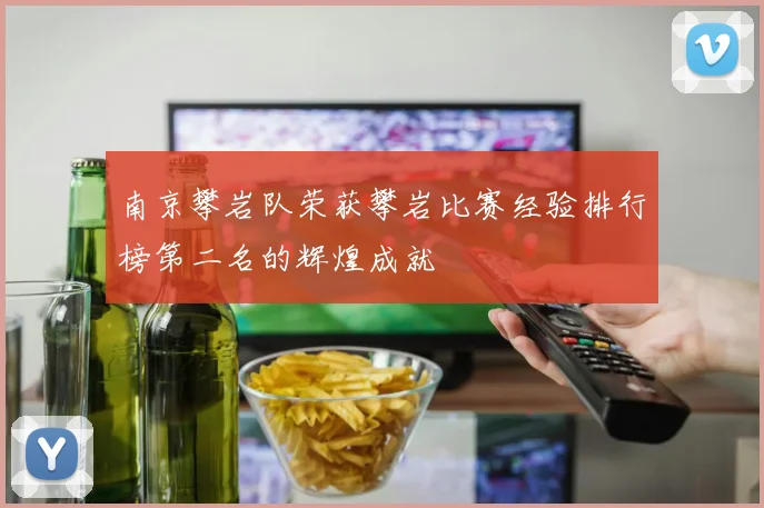 南京攀岩队荣获攀岩比赛经验排行榜第二名的辉煌成就