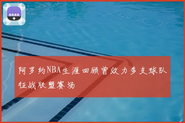 阿罗约NBA生涯回顾曾效力多支球队征战联盟赛场