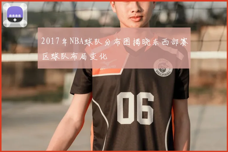 2017年NBA球队分布图揭晓东西部赛区球队布局变化