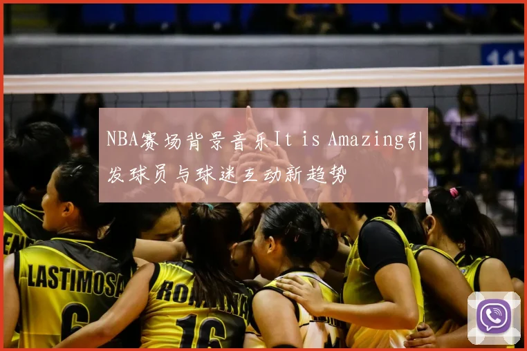 NBA赛场背景音乐It is Amazing引发球员与球迷互动新趋势