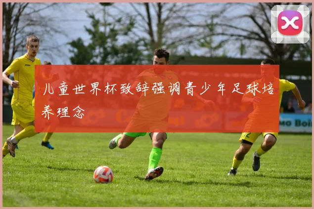 儿童世界杯致辞强调青少年足球培养理念