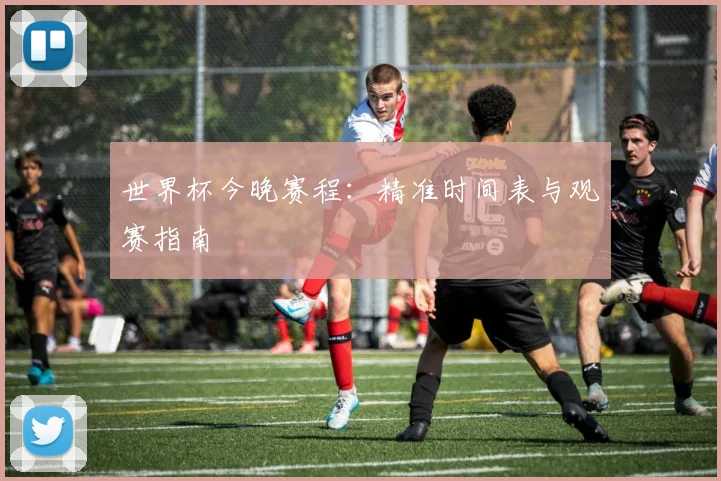 世界杯今晚赛程：精准时间表与观赛指南