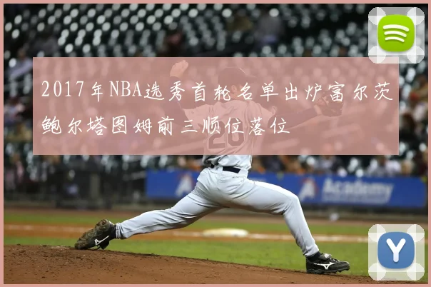 2017年NBA选秀首轮名单出炉富尔茨鲍尔塔图姆前三顺位落位