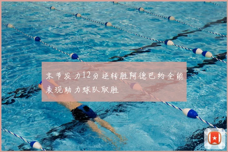 末节发力12分逆转胜阿德巴约全能表现助力球队取胜