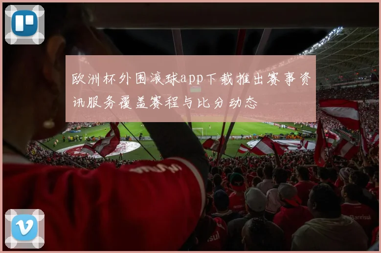 欧洲杯外围滚球app下载推出赛事资讯服务覆盖赛程与比分动态