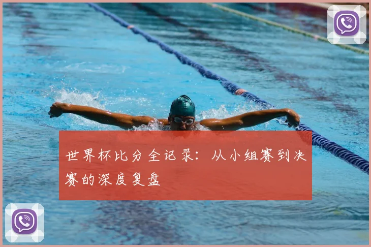 世界杯比分全记录：从小组赛到决赛的深度复盘