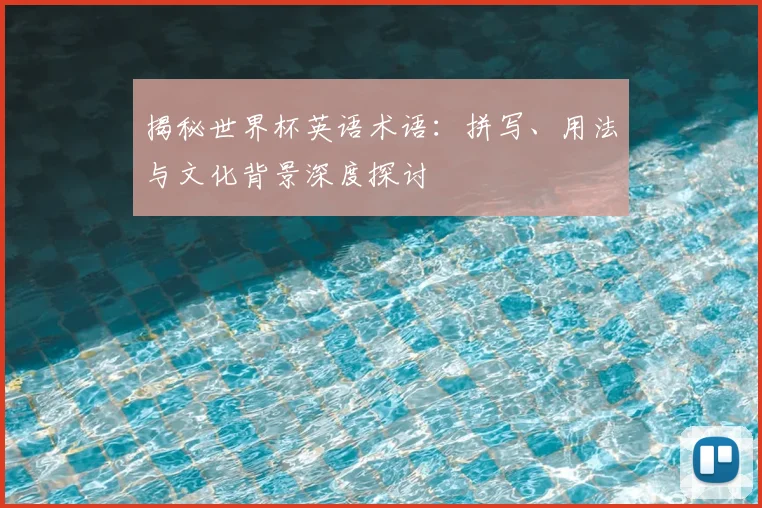 揭秘世界杯英语术语：拼写、用法与文化背景深度探讨