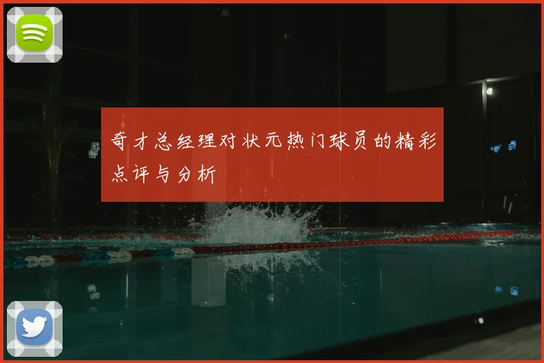奇才总经理对状元热门球员的精彩点评与分析