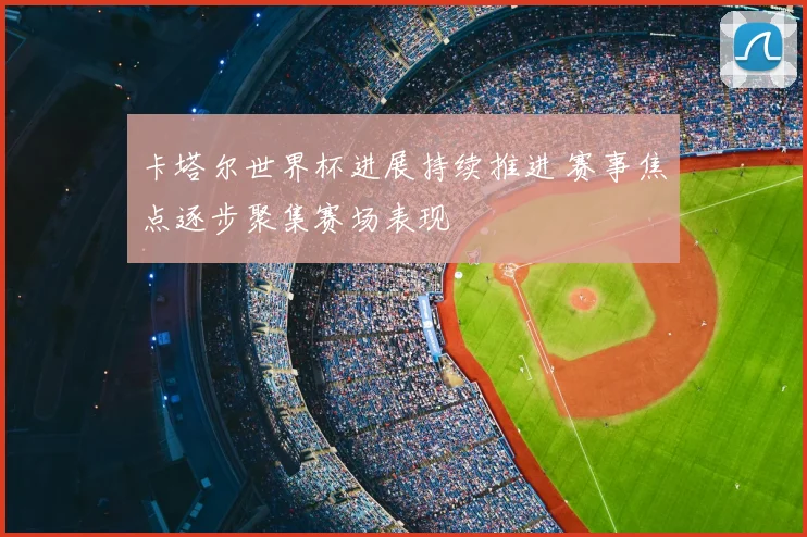 卡塔尔世界杯进展持续推进 赛事焦点逐步聚集赛场表现