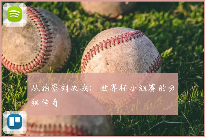 从抽签到决战：世界杯小组赛的分组传奇