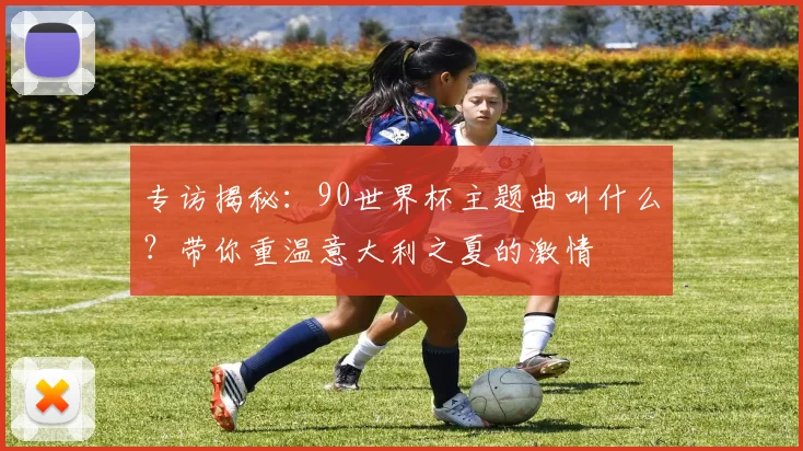 专访揭秘：90世界杯主题曲叫什么？带你重温意大利之夏的激情
