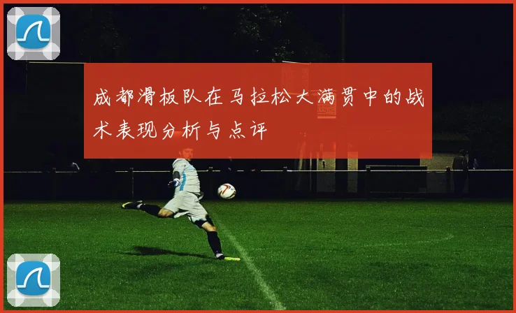 成都滑板队在马拉松大满贯中的战术表现分析与点评