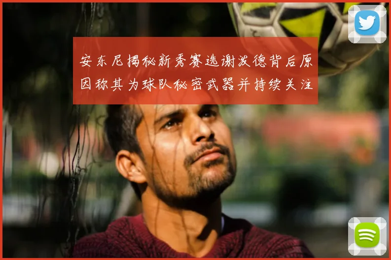 安东尼揭秘新秀赛选谢泼德背后原因称其为球队秘密武器并持续关注