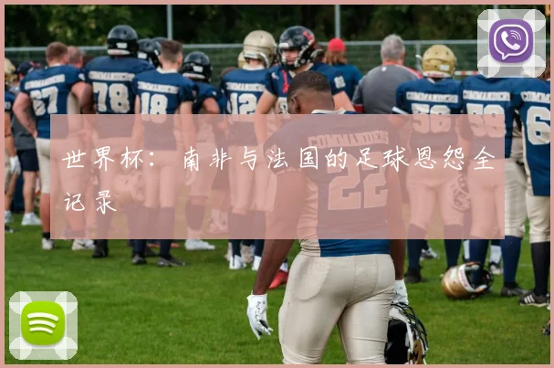 世界杯：南非与法国的足球恩怨全记录