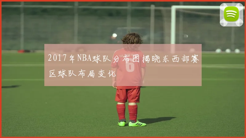 2017年NBA球队分布图揭晓东西部赛区球队布局变化