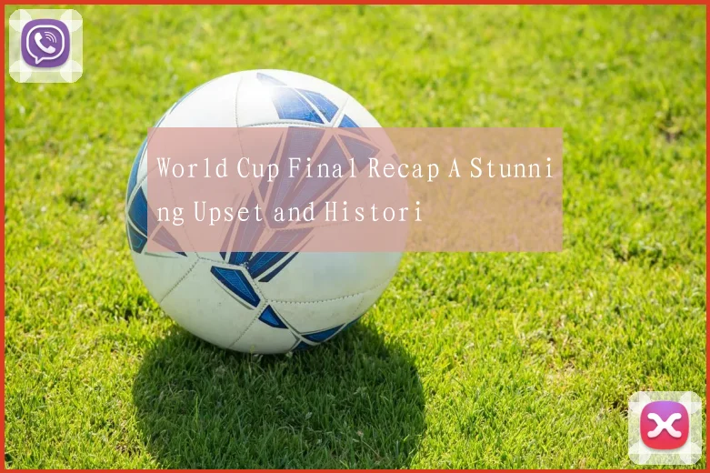 World Cup Final Recap A Stunning Upset and Histori
