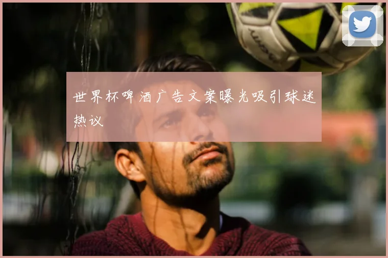世界杯啤酒广告文案曝光吸引球迷热议
