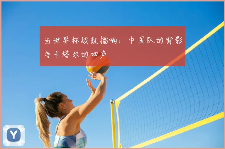 当世界杯战鼓擂响，中国队的背影与卡塔尔的回声