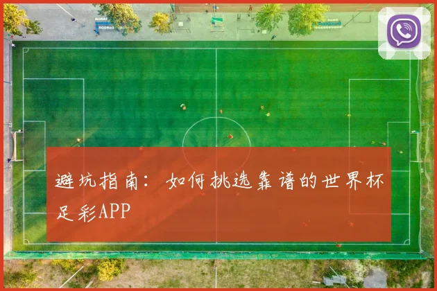避坑指南：如何挑选靠谱的世界杯足彩APP