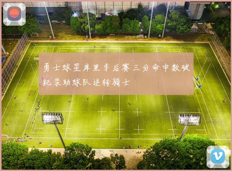 勇士球星库里季后赛三分命中数破纪录助球队逆转骑士
