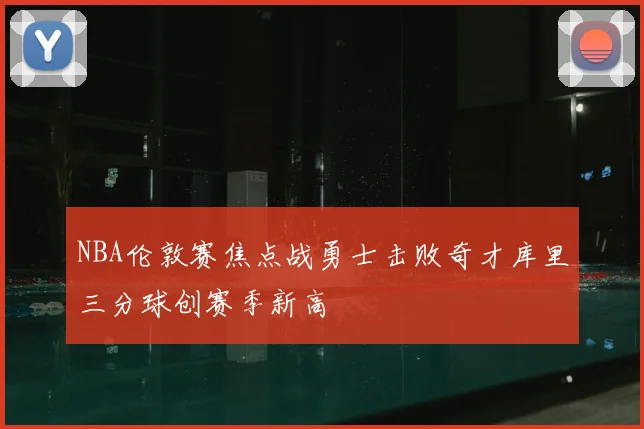 NBA伦敦赛焦点战勇士击败奇才库里三分球创赛季新高