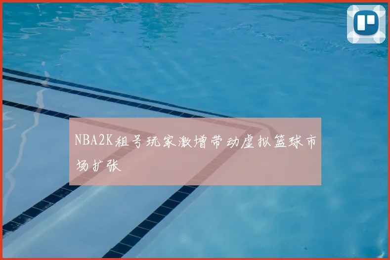 NBA2K租号玩家激增带动虚拟篮球市场扩张