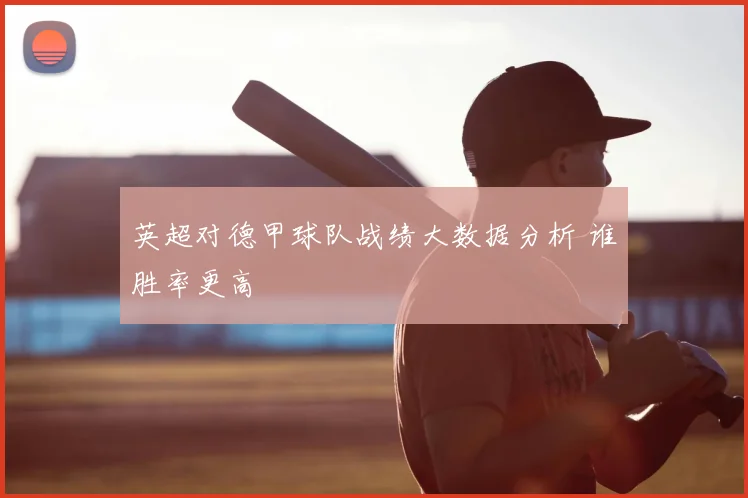 英超对德甲球队战绩大数据分析 谁胜率更高