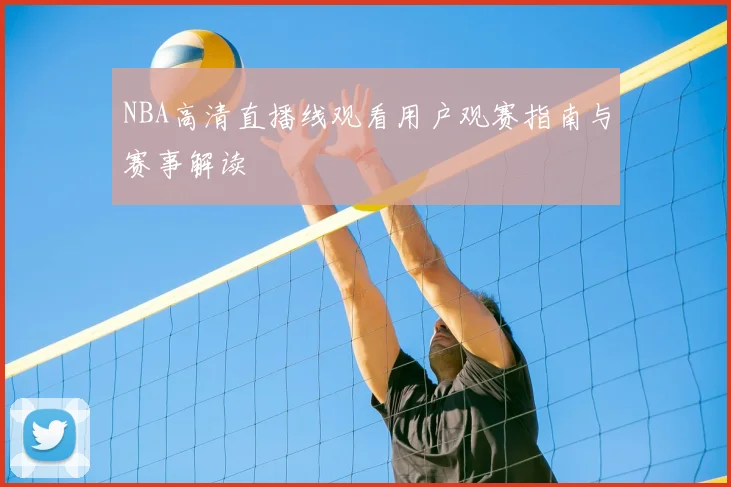 NBA高清直播线观看用户观赛指南与赛事解读