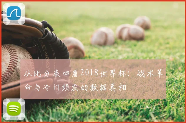 从比分表回看2018世界杯：战术革命与冷门频发的数据真相