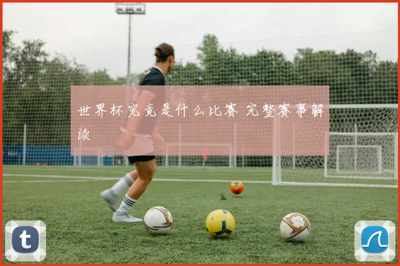世界杯究竟是什么比赛 完整赛事解读