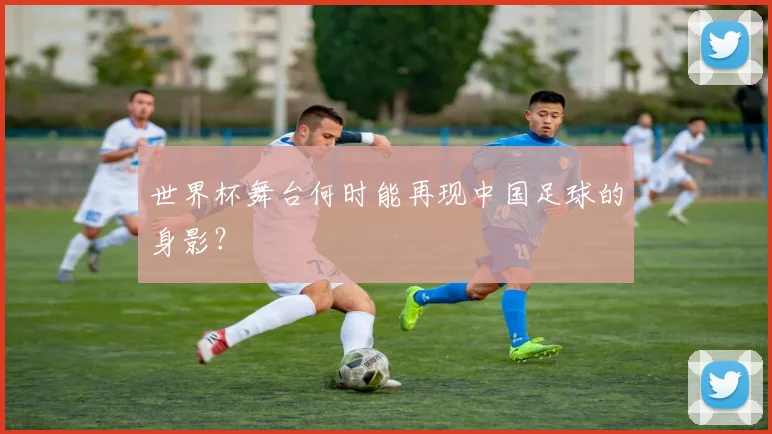 世界杯舞台何时能再现中国足球的身影？