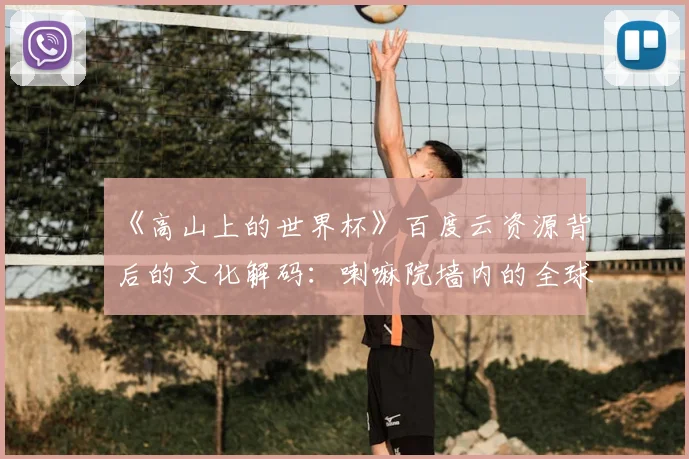 《高山上的世界杯》百度云资源背后的文化解码：喇嘛院墙内的全球化浪潮