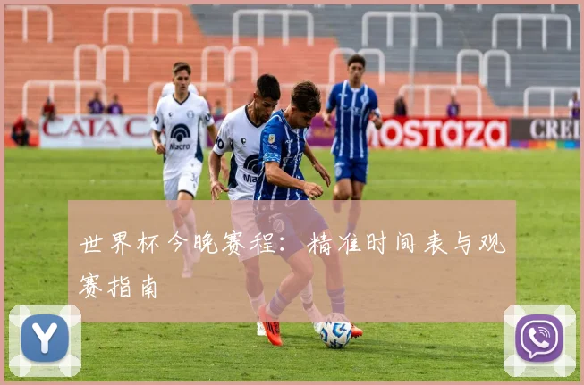 世界杯今晚赛程：精准时间表与观赛指南