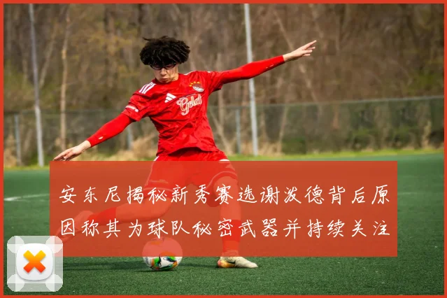 安东尼揭秘新秀赛选谢泼德背后原因称其为球队秘密武器并持续关注