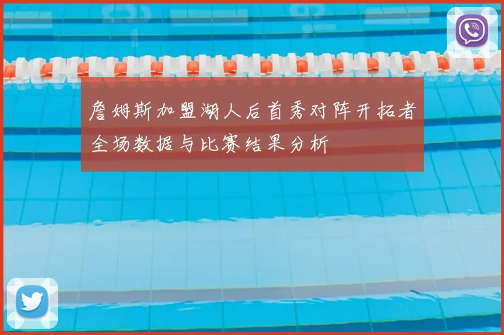 詹姆斯加盟湖人后首秀对阵开拓者全场数据与比赛结果分析