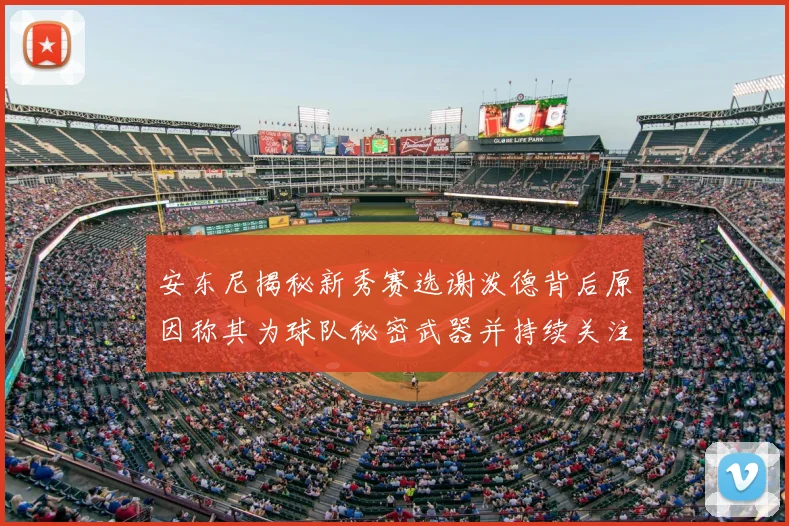安东尼揭秘新秀赛选谢泼德背后原因称其为球队秘密武器并持续关注