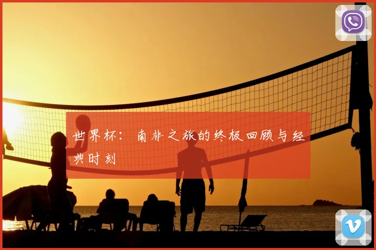 世界杯：南非之旅的终极回顾与经典时刻