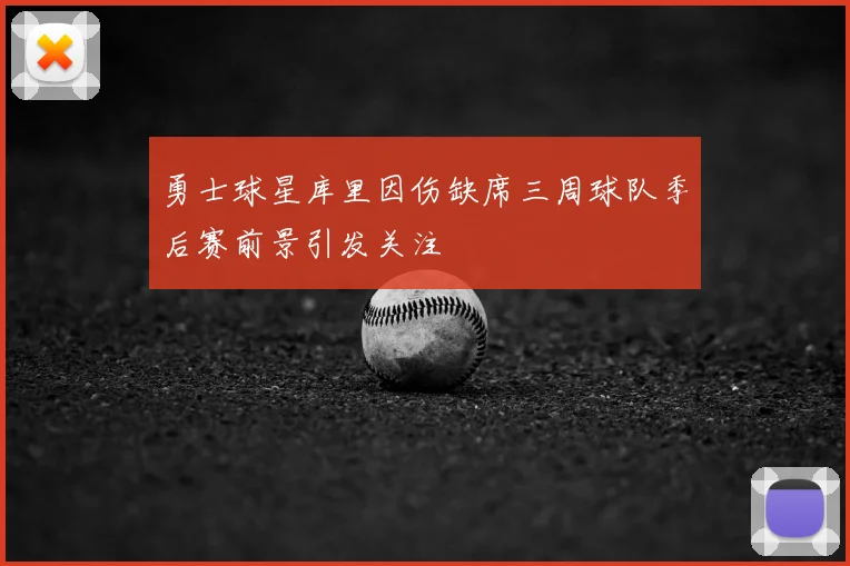 勇士球星库里因伤缺席三周球队季后赛前景引发关注