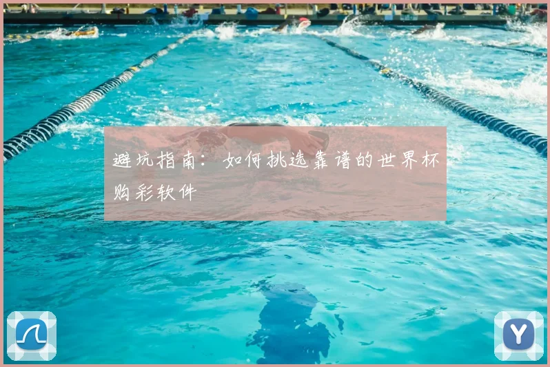 避坑指南：如何挑选靠谱的世界杯购彩软件